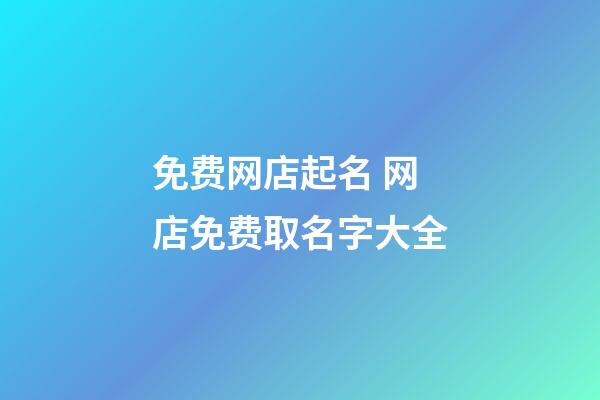 免费网店起名 网店免费取名字大全-第1张-店铺起名-玄机派